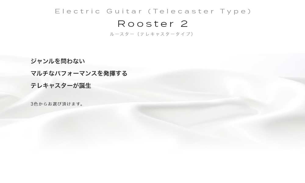 Electric Guitar (Telecaster Type) Rooster (Telecaster) ルースター（テレキャスタータイプ）Made in Japan. 長野県の工房で生み出された匠の技・弦がずれない溝付きサドルと調整しやすい吊るし仕様フロントPUで弾きやすさアップ・全3色からお選び頂けます