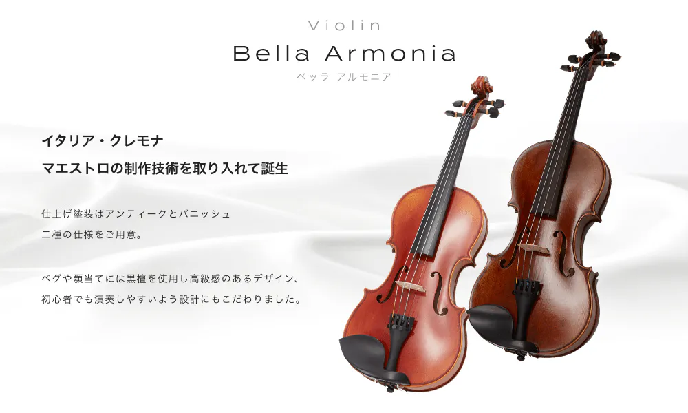 バイオリン Bella Armonia (ベッラアルモーニア) イタリア・クレモナ マエストロの制作技術を取り入れて誕生 仕上げ塗装はアンティークとバニッシュ 二種の仕様をご用意 ペグや頭当てには黒檀を使用し高級想のあるデザイン、 初心者でも演奏しやすいよう設計にもこだわりました。